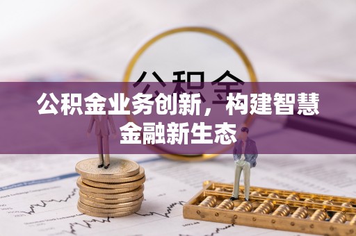 港口公积金业务创新，构建智慧金融新生态