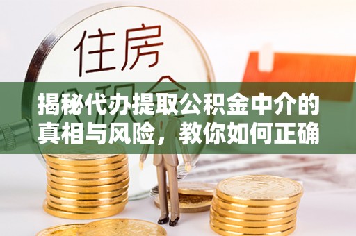 港口揭秘代办提取公积金中介的真相与风险，教你如何正确操作