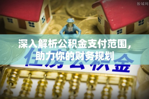 港口深入解析公积金支付范围，助力你的财务规划
