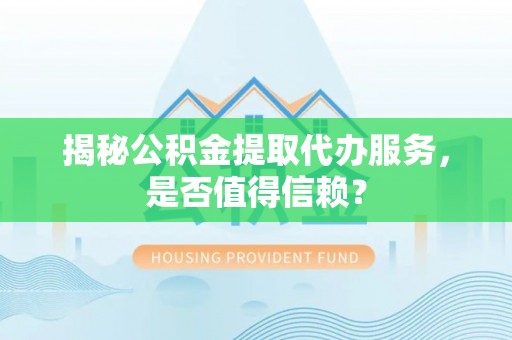 港口揭秘公积金提取代办服务，是否值得信赖？