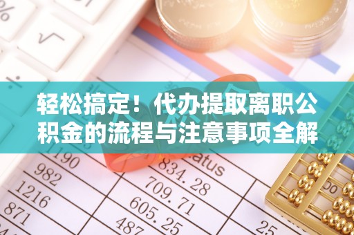 港口轻松搞定！代办提取离职公积金的流程与注意事项全解析