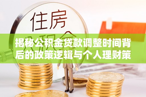 港口揭秘公积金贷款调整时间背后的政策逻辑与个人理财策略