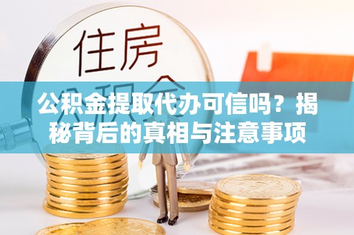 港口公积金提取代办可信吗？揭秘背后的真相与注意事项