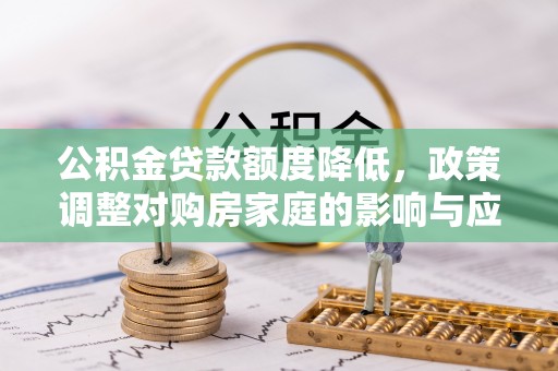 港口公积金贷款额度降低，政策调整对购房家庭的影响与应对策略