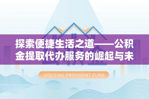 港口探索便捷生活之道——公积金提取代办服务的崛起与未来