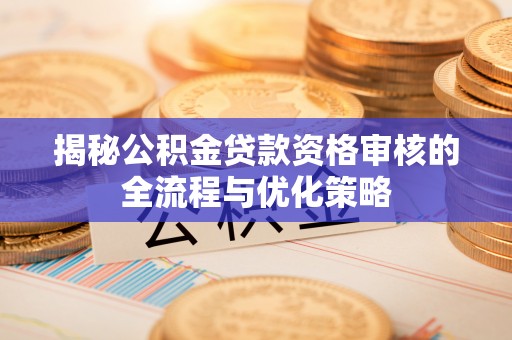 港口揭秘公积金贷款资格审核的全流程与优化策略