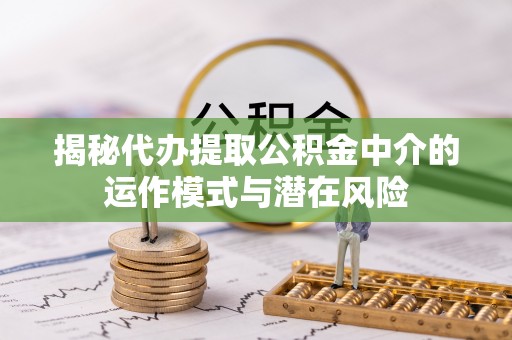 港口揭秘代办提取公积金中介的运作模式与潜在风险