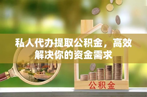 港口私人代办提取公积金，高效解决你的资金需求