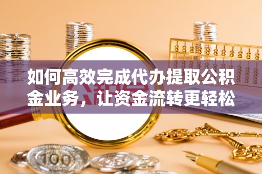 港口如何高效完成代办提取公积金业务，让资金流转更轻松