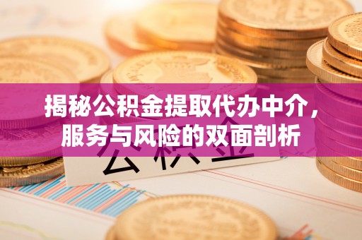 港口揭秘公积金提取代办中介，服务与风险的双面剖析