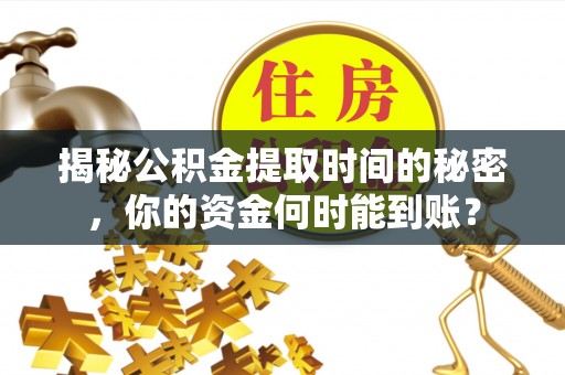 港口揭秘公积金提取时间的秘密，你的资金何时能到账？