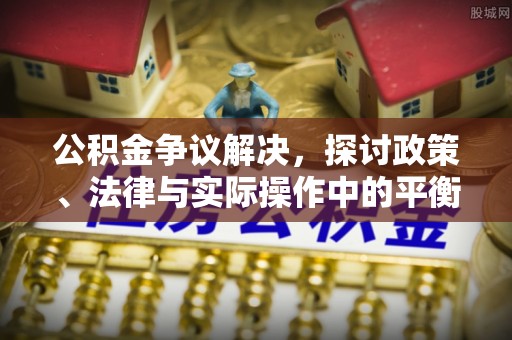 港口公积金争议解决，探讨政策、法律与实际操作中的平衡之道