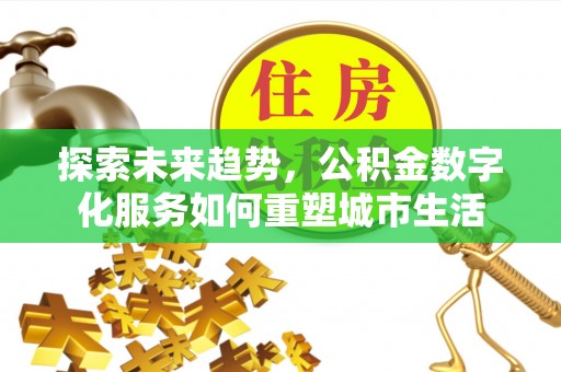 港口探索未来趋势，公积金数字化服务如何重塑城市生活