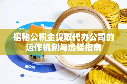 港口揭秘公积金提取代办公司的运作机制与选择指南