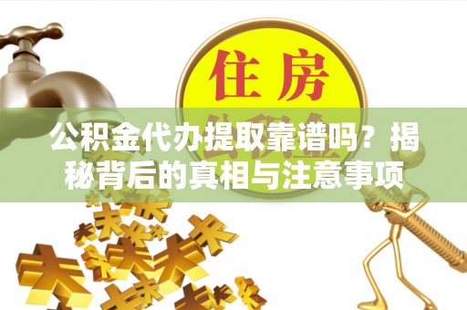 港口公积金代办提取靠谱吗？揭秘背后的真相与注意事项