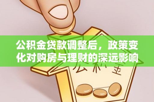 港口公积金贷款调整后，政策变化对购房与理财的深远影响