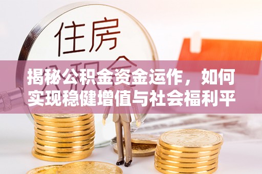 港口揭秘公积金资金运作，如何实现稳健增值与社会福利平衡