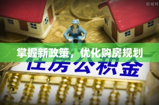 港口掌握新政策，优化购房规划