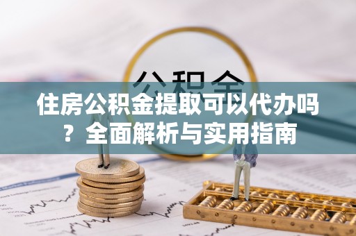 港口住房公积金提取可以代办吗？全面解析与实用指南