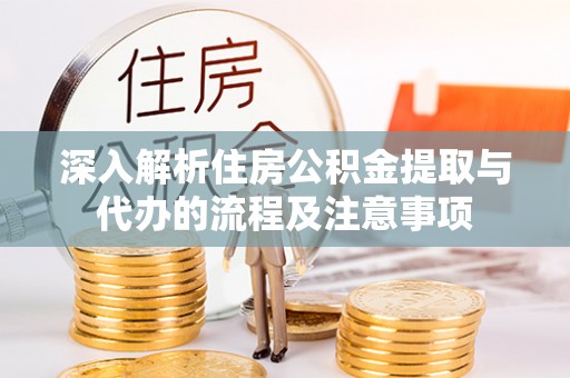 港口深入解析住房公积金提取与代办的流程及注意事项