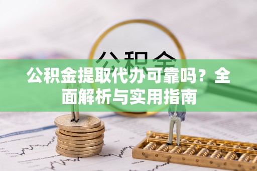 港口公积金提取代办可靠吗？全面解析与实用指南