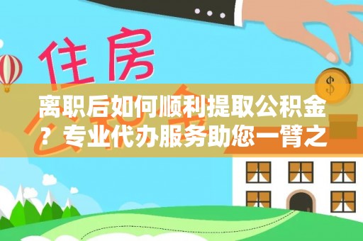 港口离职后如何顺利提取公积金？专业代办服务助您一臂之力