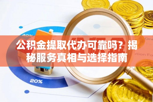 港口公积金提取代办可靠吗？揭秘服务真相与选择指南