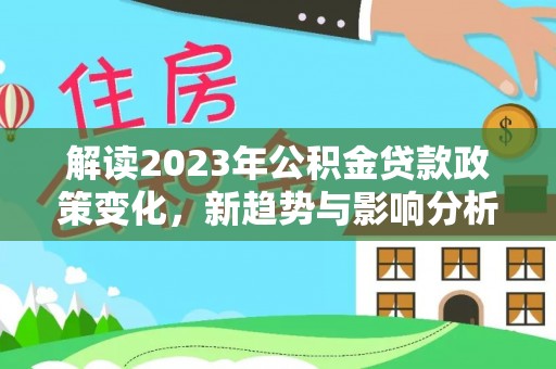 港口解读2023年公积金贷款政策变化，新趋势与影响分析
