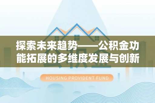港口探索未来趋势——公积金功能拓展的多维度发展与创新