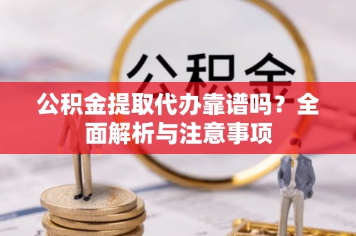 港口公积金提取代办靠谱吗？全面解析与注意事项