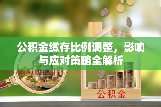 港口公积金缴存比例调整，影响与应对策略全解析