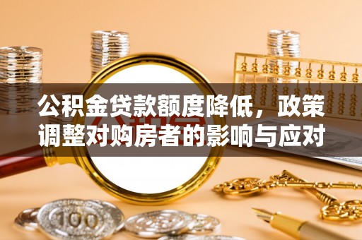 港口公积金贷款额度降低，政策调整对购房者的影响与应对策略
