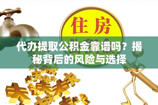港口代办提取公积金靠谱吗？揭秘背后的风险与选择