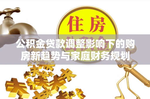港口公积金贷款调整影响下的购房新趋势与家庭财务规划