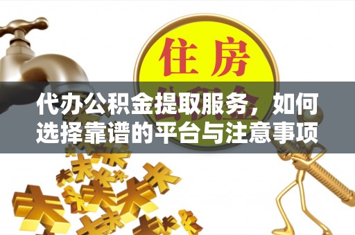 港口代办公积金提取服务，如何选择靠谱的平台与注意事项