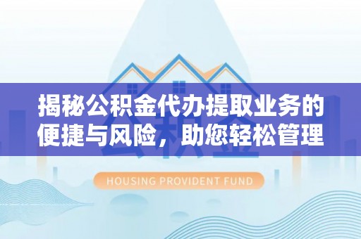 港口揭秘公积金代办提取业务的便捷与风险，助您轻松管理个人财务