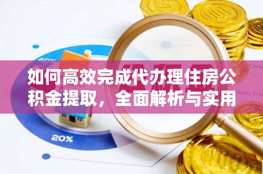 港口如何高效完成代办理住房公积金提取，全面解析与实用技巧