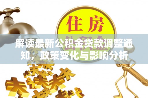 港口解读最新公积金贷款调整通知，政策变化与影响分析