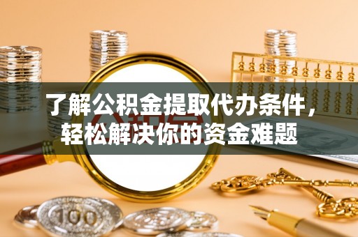 港口了解公积金提取代办条件，轻松解决你的资金难题