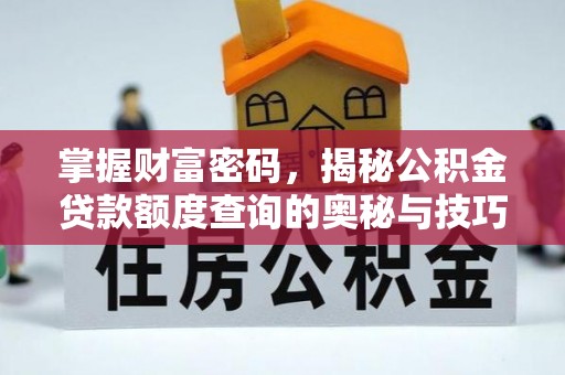 港口掌握财富密码，揭秘公积金贷款额度查询的奥秘与技巧