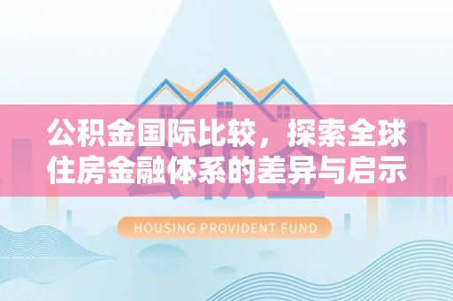 港口公积金国际比较，探索全球住房金融体系的差异与启示