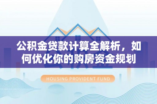 港口公积金贷款计算全解析，如何优化你的购房资金规划