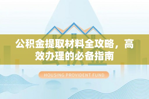 港口公积金提取材料全攻略，高效办理的必备指南
