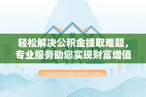 港口轻松解决公积金提取难题，专业服务助您实现财富增值——代办公积金提取