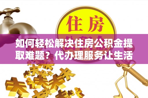 港口如何轻松解决住房公积金提取难题？代办理服务让生活更简单