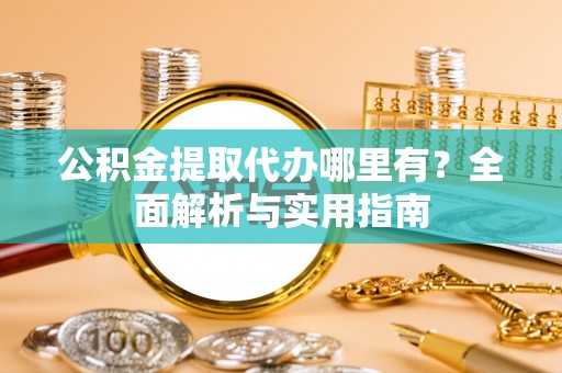 港口公积金提取代办哪里有？全面解析与实用指南