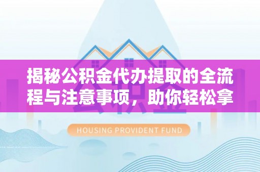 港口揭秘公积金代办提取的全流程与注意事项，助你轻松拿回属于自己的钱