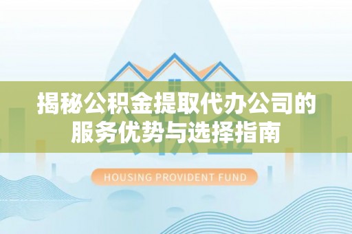 港口揭秘公积金提取代办公司的服务优势与选择指南
