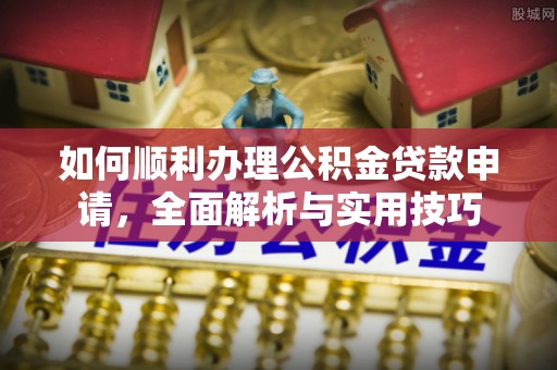 港口如何顺利办理公积金贷款申请，全面解析与实用技巧