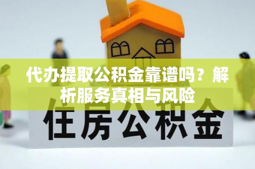 港口代办提取公积金靠谱吗？解析服务真相与风险